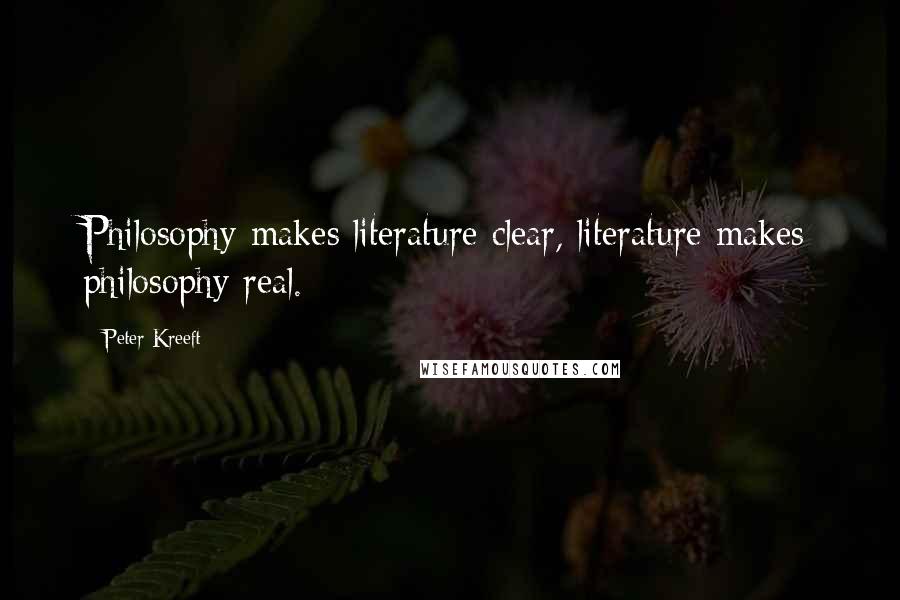 Peter Kreeft Quotes: Philosophy makes literature clear, literature makes philosophy real.