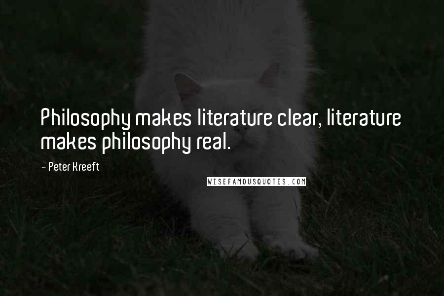 Peter Kreeft Quotes: Philosophy makes literature clear, literature makes philosophy real.