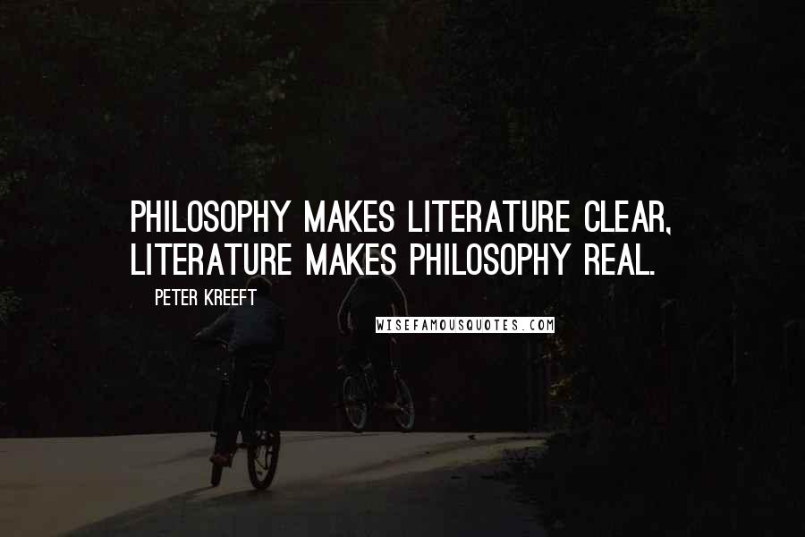 Peter Kreeft Quotes: Philosophy makes literature clear, literature makes philosophy real.