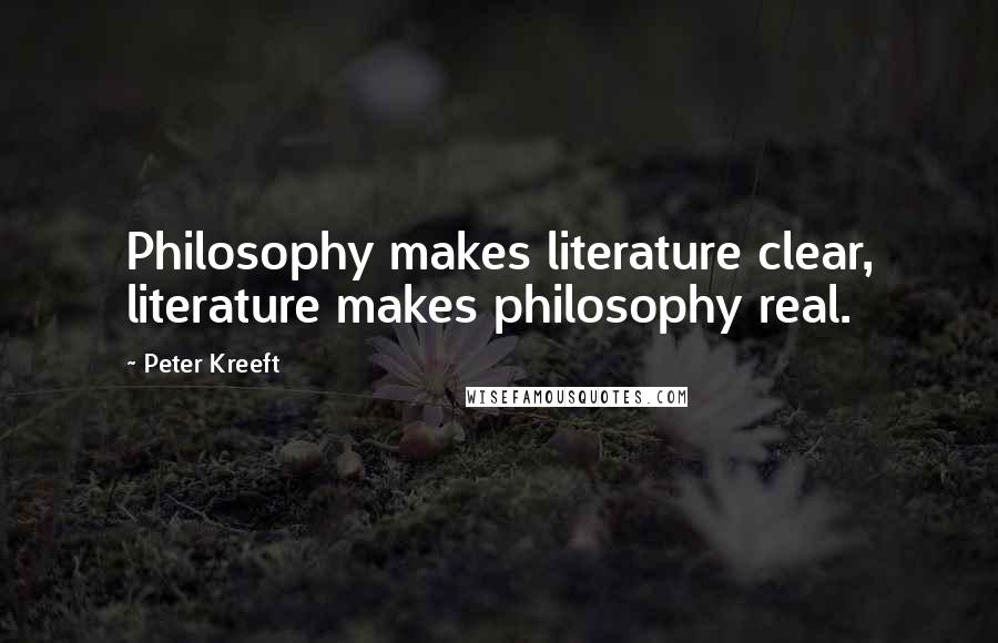 Peter Kreeft Quotes: Philosophy makes literature clear, literature makes philosophy real.