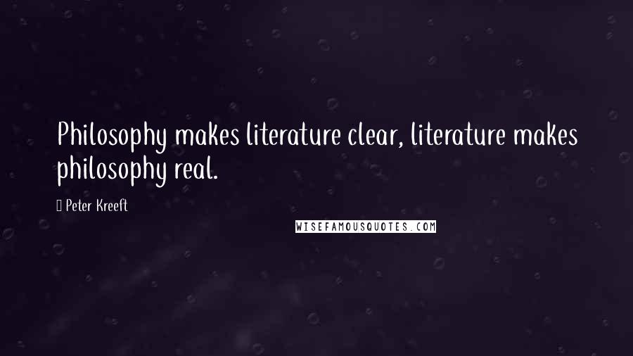 Peter Kreeft Quotes: Philosophy makes literature clear, literature makes philosophy real.