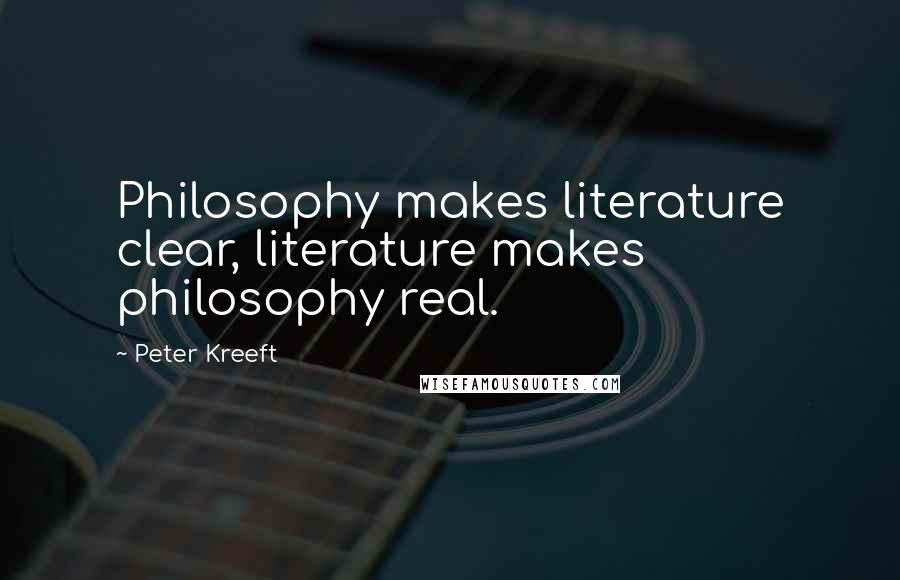 Peter Kreeft Quotes: Philosophy makes literature clear, literature makes philosophy real.