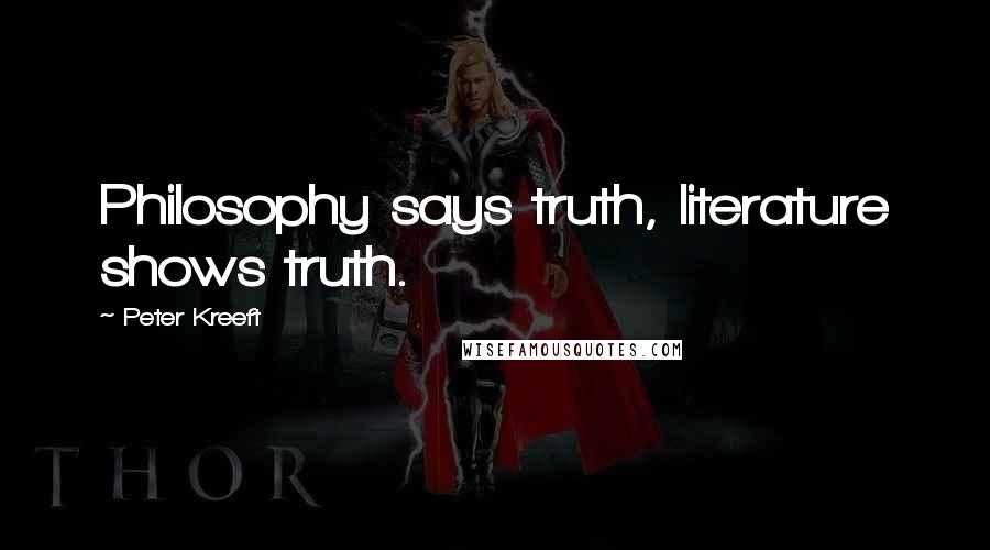 Peter Kreeft Quotes: Philosophy says truth, literature shows truth.