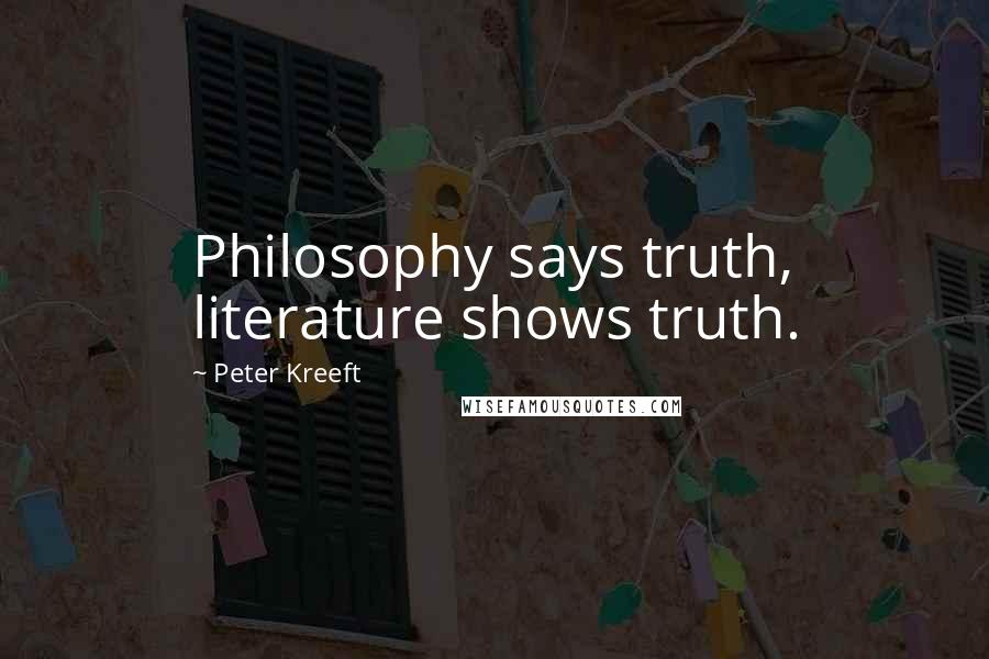 Peter Kreeft Quotes: Philosophy says truth, literature shows truth.