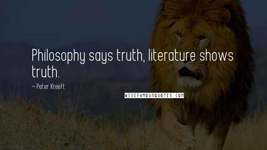 Peter Kreeft Quotes: Philosophy says truth, literature shows truth.