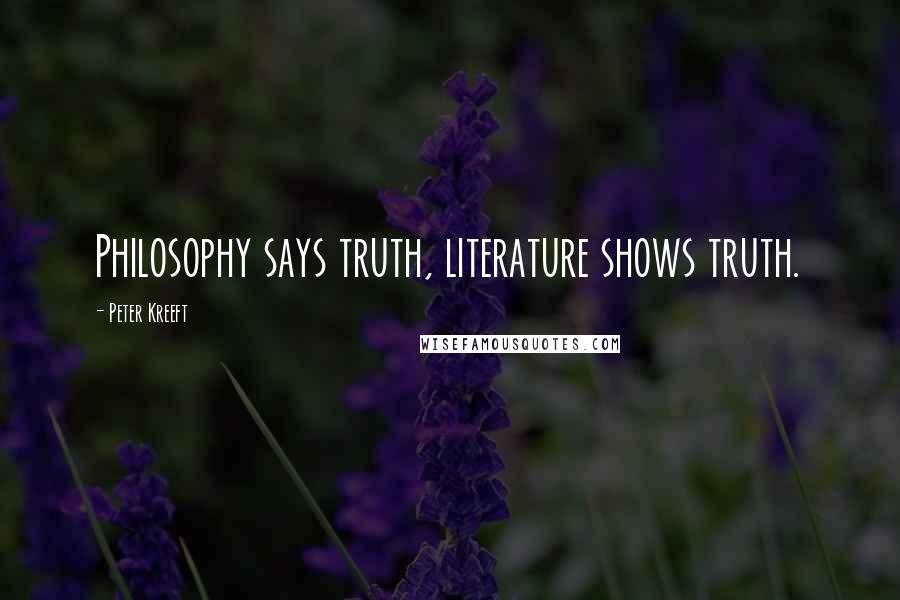 Peter Kreeft Quotes: Philosophy says truth, literature shows truth.