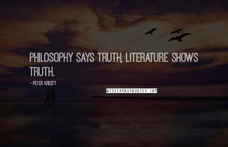 Peter Kreeft Quotes: Philosophy says truth, literature shows truth.