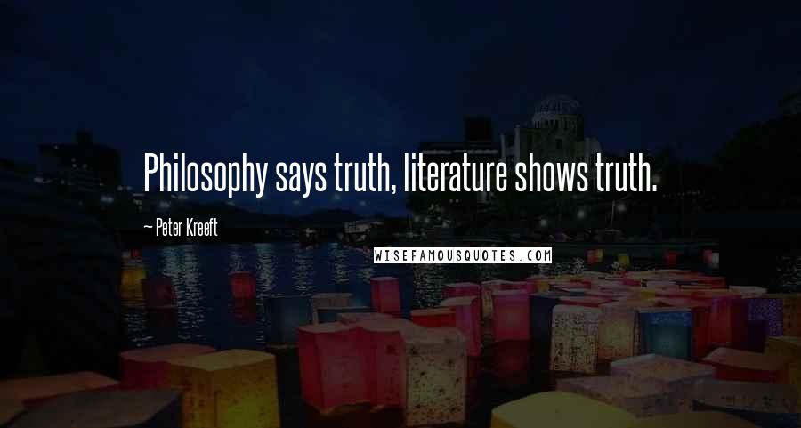 Peter Kreeft Quotes: Philosophy says truth, literature shows truth.