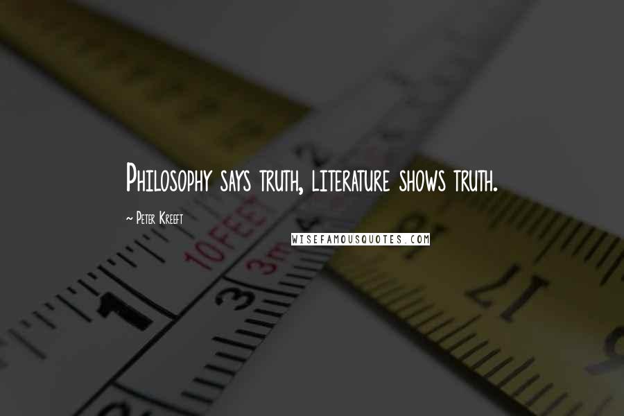 Peter Kreeft Quotes: Philosophy says truth, literature shows truth.