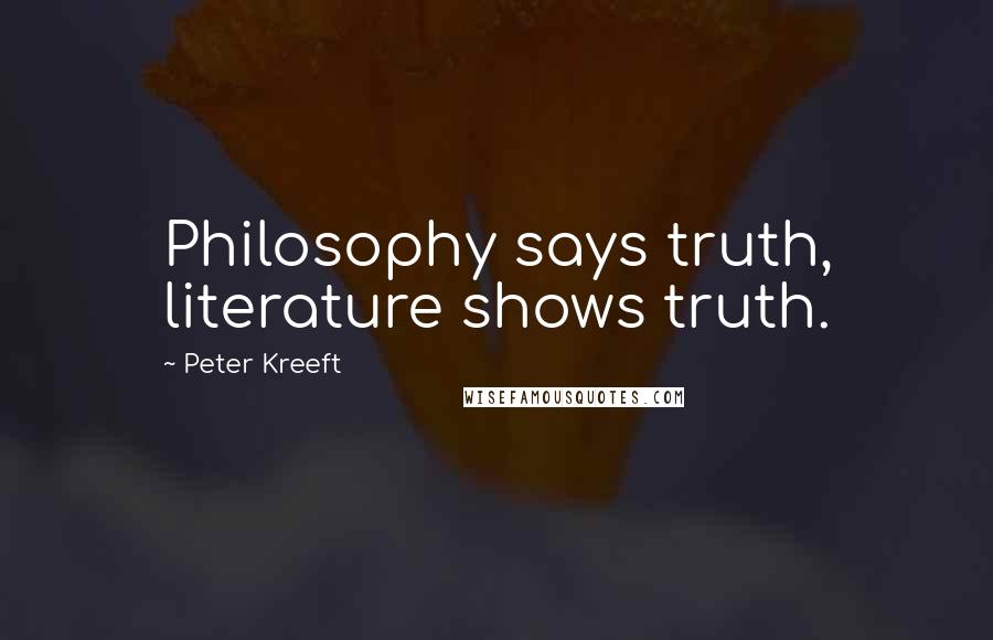 Peter Kreeft Quotes: Philosophy says truth, literature shows truth.