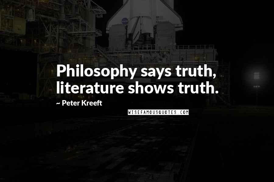 Peter Kreeft Quotes: Philosophy says truth, literature shows truth.