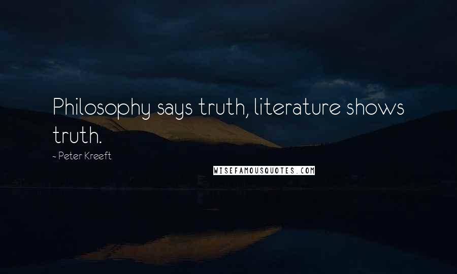 Peter Kreeft Quotes: Philosophy says truth, literature shows truth.