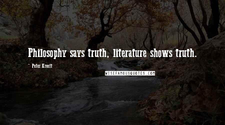 Peter Kreeft Quotes: Philosophy says truth, literature shows truth.