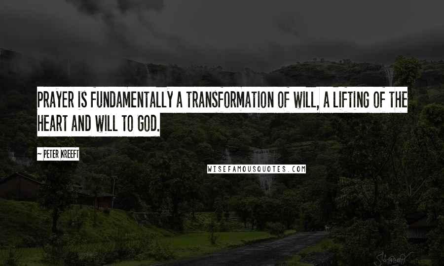 Peter Kreeft Quotes: Prayer is fundamentally a transformation of will, a lifting of the heart and will to God.