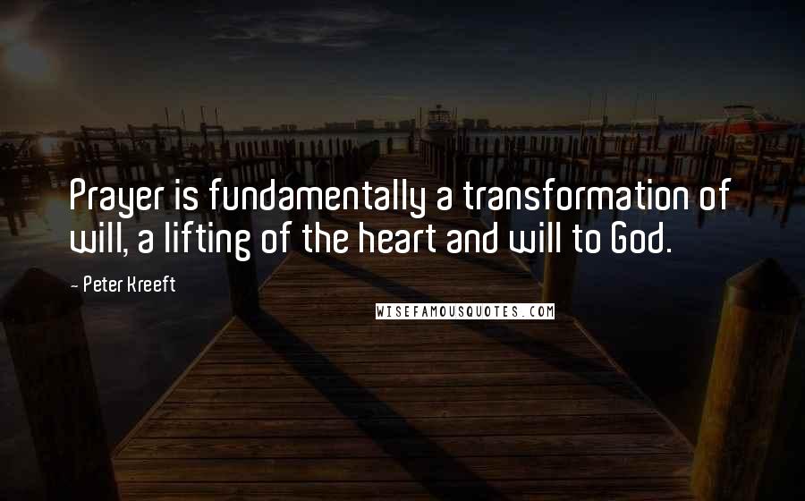 Peter Kreeft Quotes: Prayer is fundamentally a transformation of will, a lifting of the heart and will to God.