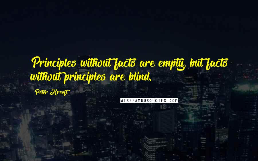 Peter Kreeft Quotes: Principles without facts are empty, but facts without principles are blind.