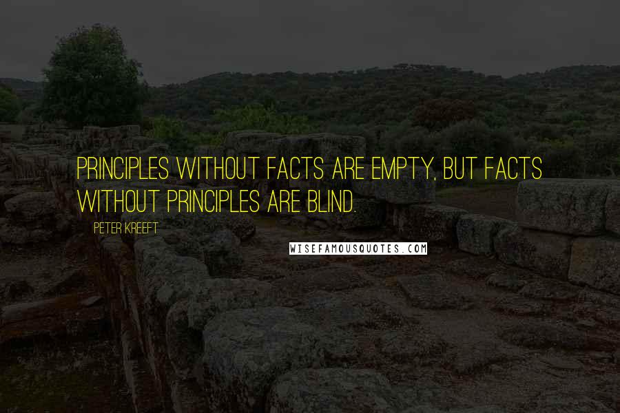 Peter Kreeft Quotes: Principles without facts are empty, but facts without principles are blind.