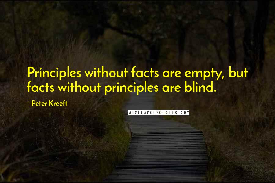 Peter Kreeft Quotes: Principles without facts are empty, but facts without principles are blind.