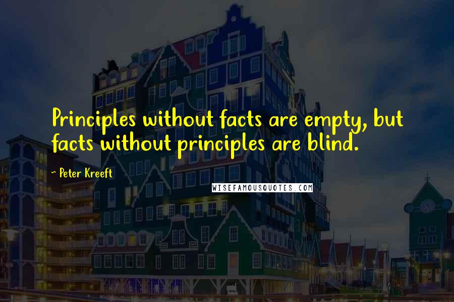 Peter Kreeft Quotes: Principles without facts are empty, but facts without principles are blind.