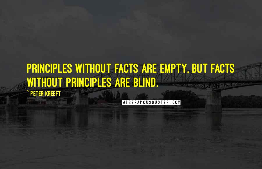 Peter Kreeft Quotes: Principles without facts are empty, but facts without principles are blind.