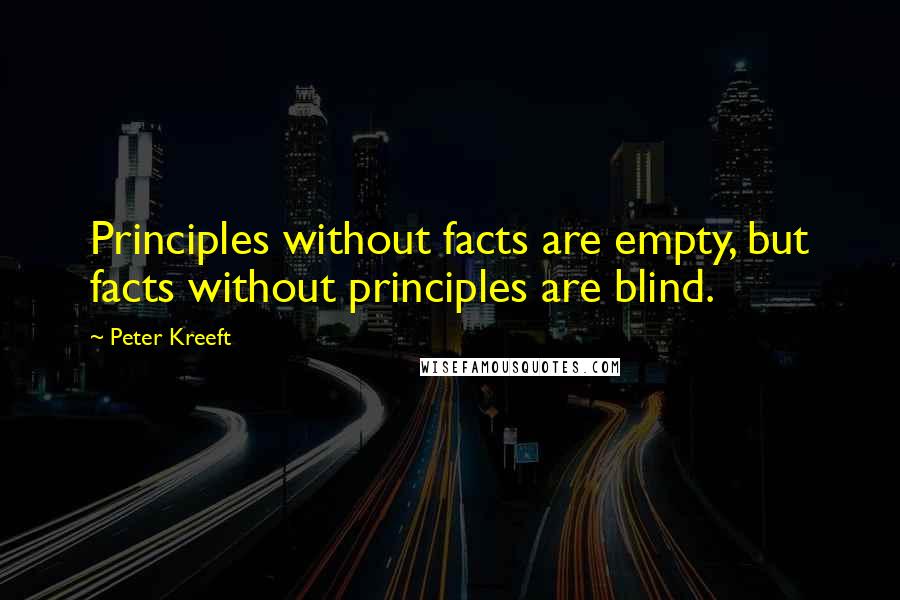 Peter Kreeft Quotes: Principles without facts are empty, but facts without principles are blind.