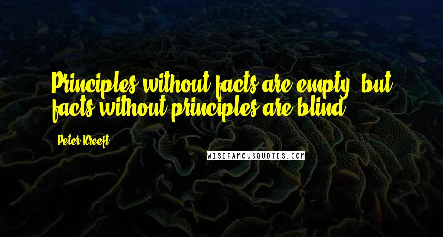 Peter Kreeft Quotes: Principles without facts are empty, but facts without principles are blind.