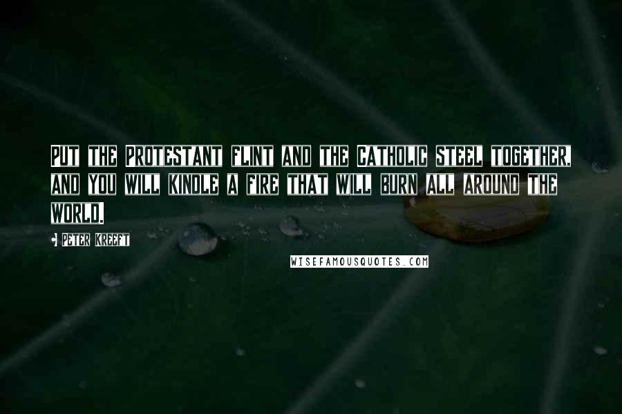 Peter Kreeft Quotes: Put the Protestant flint and the Catholic steel together, and you will kindle a fire that will burn all around the world.