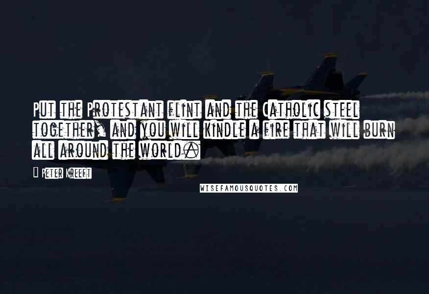 Peter Kreeft Quotes: Put the Protestant flint and the Catholic steel together, and you will kindle a fire that will burn all around the world.