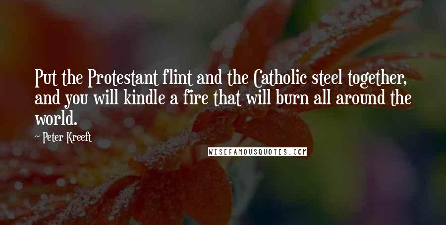 Peter Kreeft Quotes: Put the Protestant flint and the Catholic steel together, and you will kindle a fire that will burn all around the world.