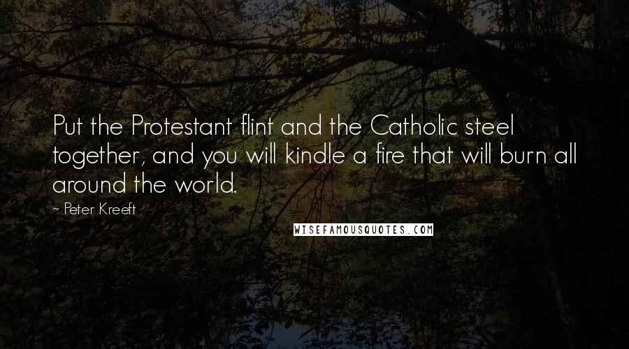 Peter Kreeft Quotes: Put the Protestant flint and the Catholic steel together, and you will kindle a fire that will burn all around the world.