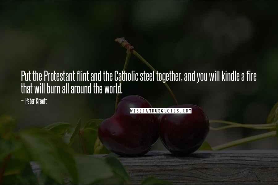 Peter Kreeft Quotes: Put the Protestant flint and the Catholic steel together, and you will kindle a fire that will burn all around the world.