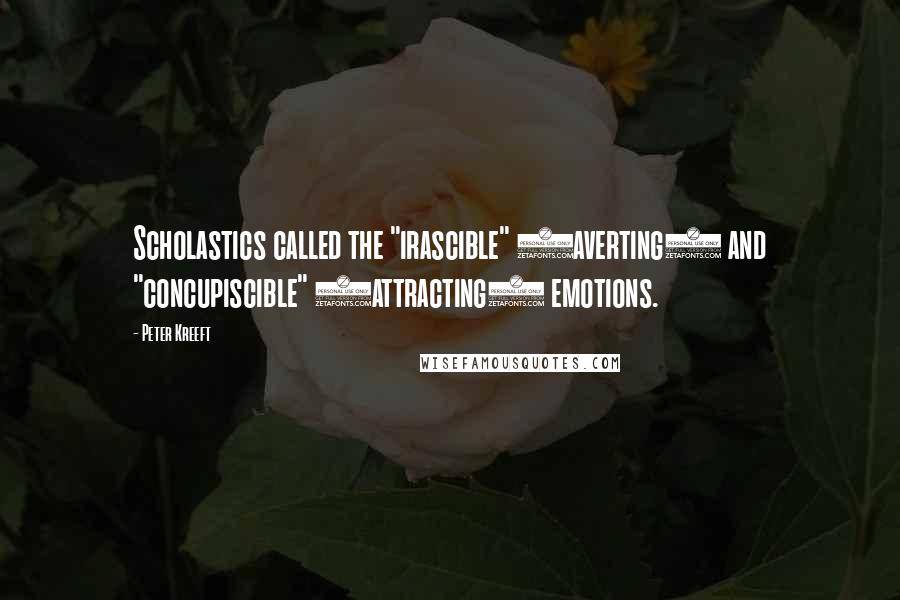 Peter Kreeft Quotes: Scholastics called the "irascible" (averting) and "concupiscible" (attracting) emotions.