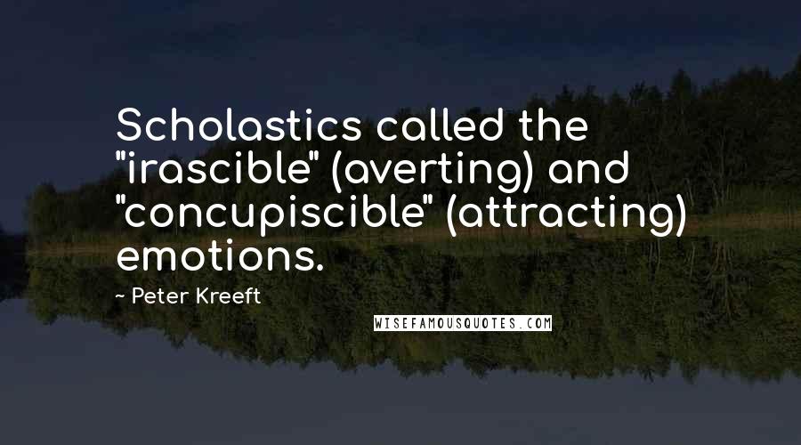 Peter Kreeft Quotes: Scholastics called the "irascible" (averting) and "concupiscible" (attracting) emotions.