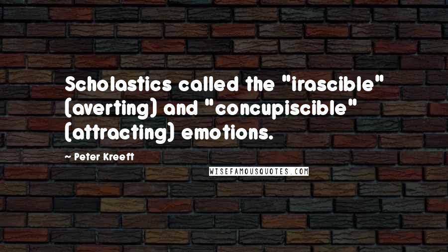 Peter Kreeft Quotes: Scholastics called the "irascible" (averting) and "concupiscible" (attracting) emotions.