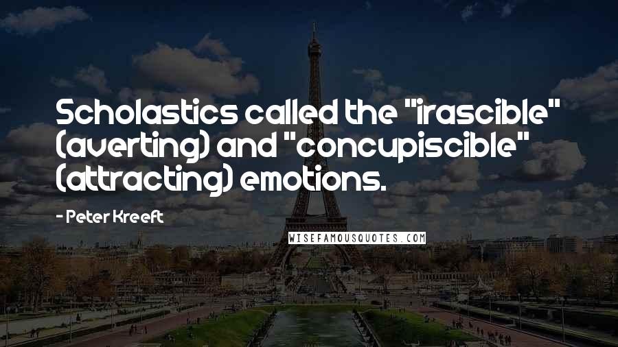 Peter Kreeft Quotes: Scholastics called the "irascible" (averting) and "concupiscible" (attracting) emotions.