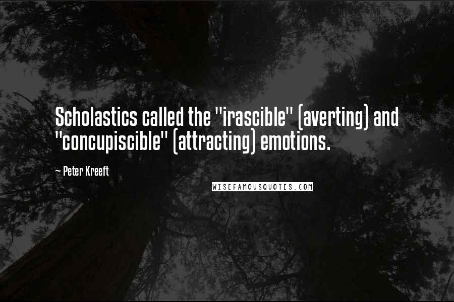 Peter Kreeft Quotes: Scholastics called the "irascible" (averting) and "concupiscible" (attracting) emotions.