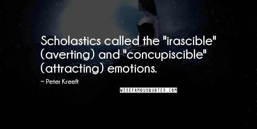 Peter Kreeft Quotes: Scholastics called the "irascible" (averting) and "concupiscible" (attracting) emotions.