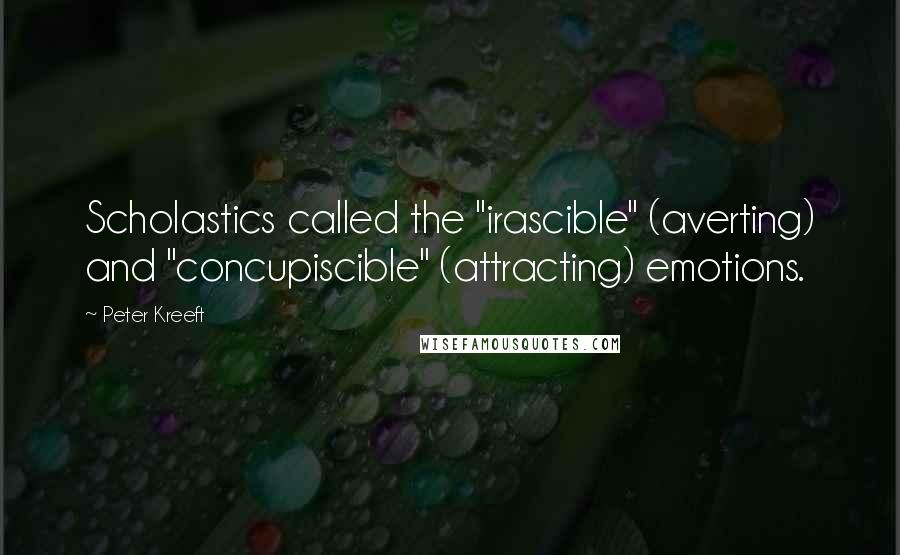 Peter Kreeft Quotes: Scholastics called the "irascible" (averting) and "concupiscible" (attracting) emotions.