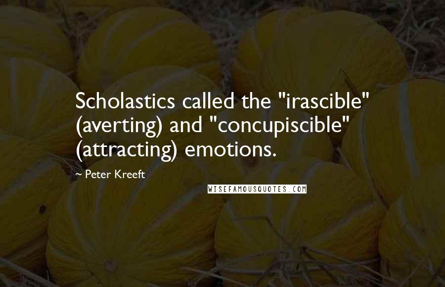 Peter Kreeft Quotes: Scholastics called the "irascible" (averting) and "concupiscible" (attracting) emotions.