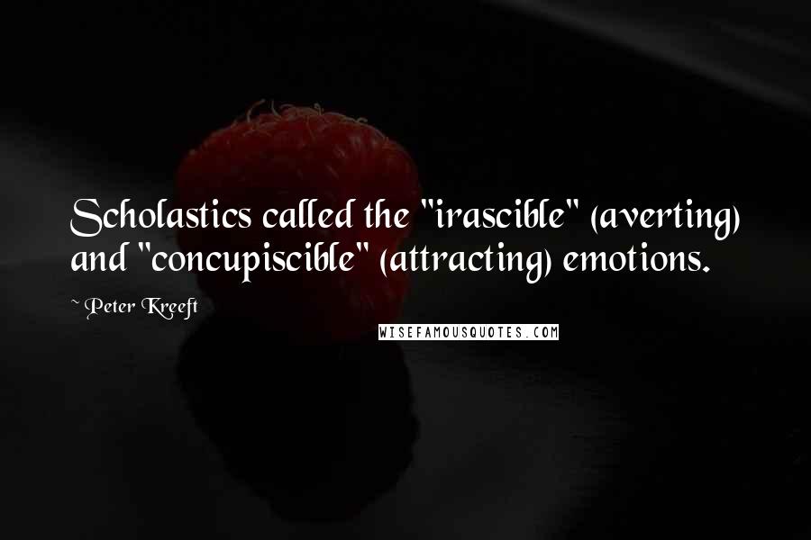 Peter Kreeft Quotes: Scholastics called the "irascible" (averting) and "concupiscible" (attracting) emotions.