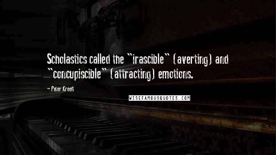 Peter Kreeft Quotes: Scholastics called the "irascible" (averting) and "concupiscible" (attracting) emotions.