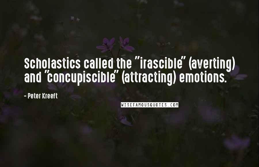 Peter Kreeft Quotes: Scholastics called the "irascible" (averting) and "concupiscible" (attracting) emotions.