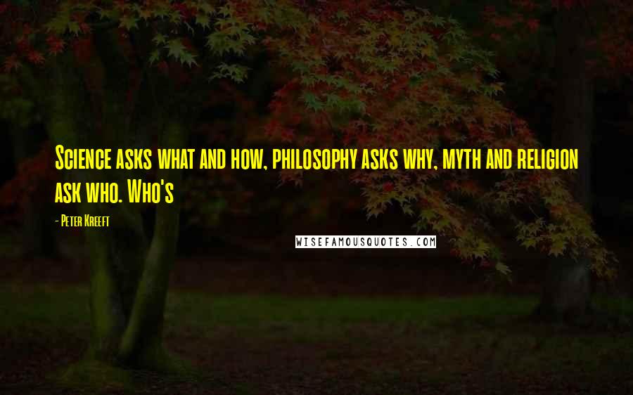 Peter Kreeft Quotes: Science asks what and how, philosophy asks why, myth and religion ask who. Who's