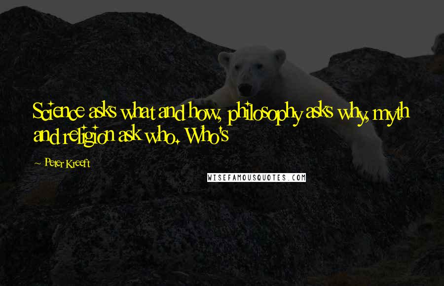 Peter Kreeft Quotes: Science asks what and how, philosophy asks why, myth and religion ask who. Who's