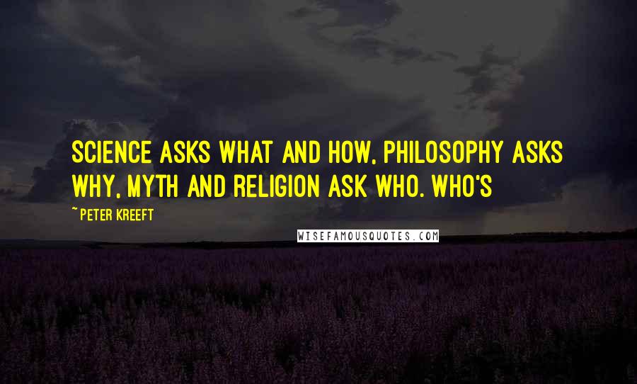 Peter Kreeft Quotes: Science asks what and how, philosophy asks why, myth and religion ask who. Who's