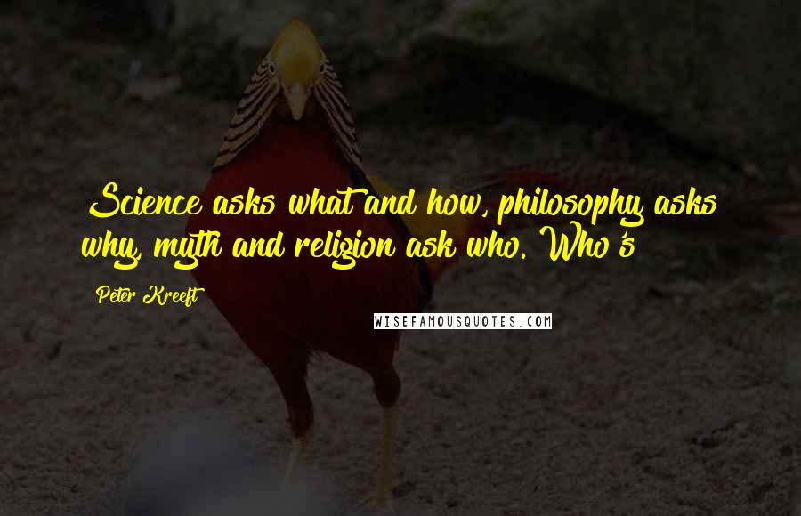 Peter Kreeft Quotes: Science asks what and how, philosophy asks why, myth and religion ask who. Who's