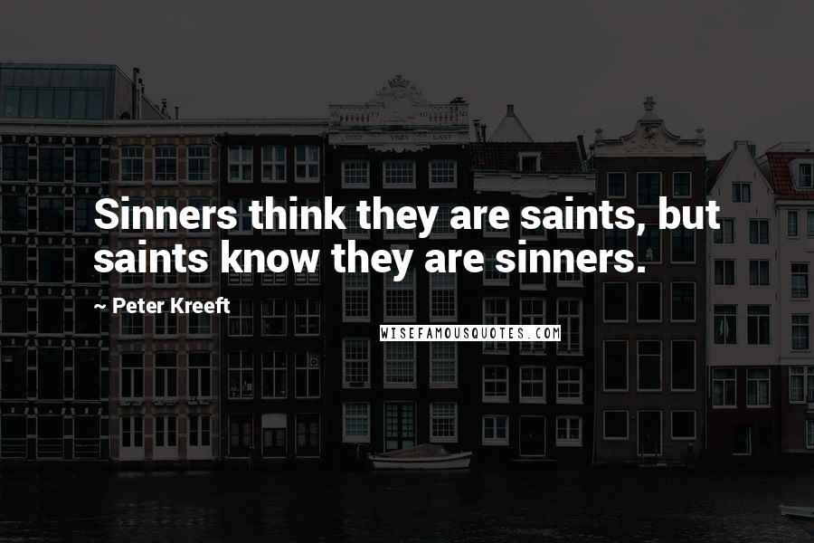 Peter Kreeft Quotes: Sinners think they are saints, but saints know they are sinners.