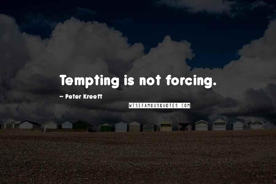 Peter Kreeft Quotes: Tempting is not forcing.