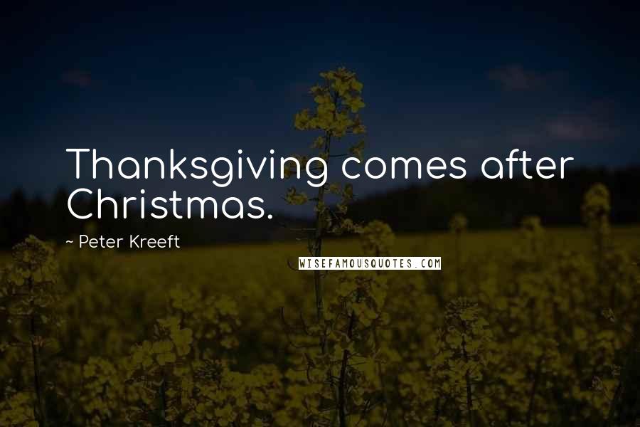 Peter Kreeft Quotes: Thanksgiving comes after Christmas.
