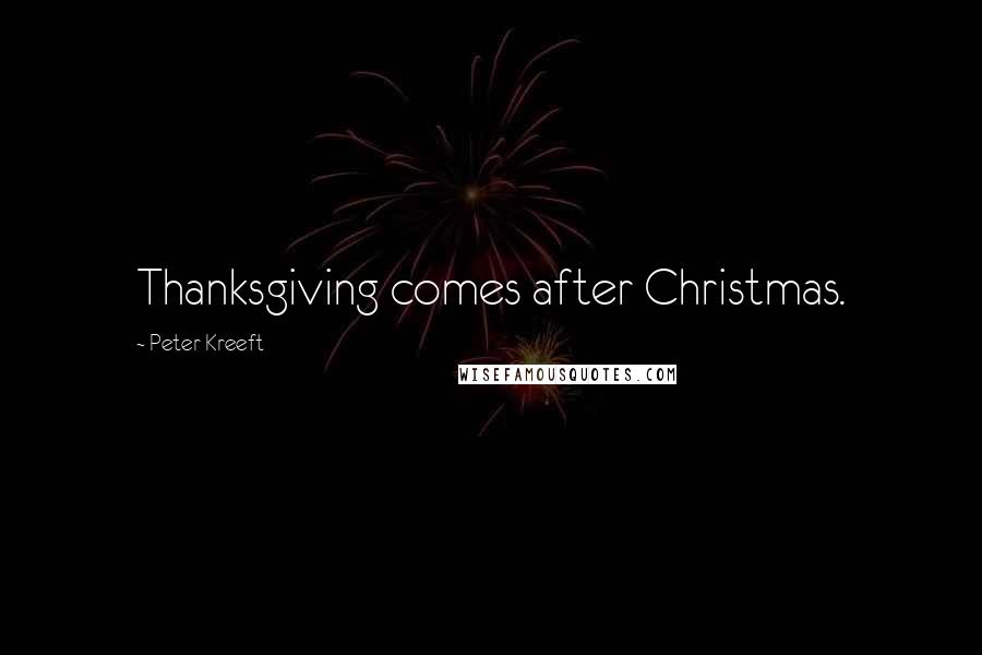 Peter Kreeft Quotes: Thanksgiving comes after Christmas.